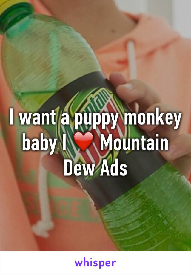 I want a puppy monkey baby I ❤️ Mountain Dew Ads