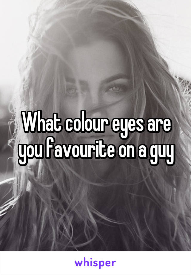 What colour eyes are you favourite on a guy