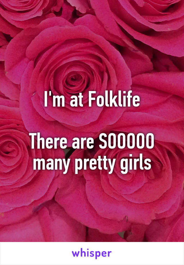 I'm at Folklife

There are SOOOOO many pretty girls