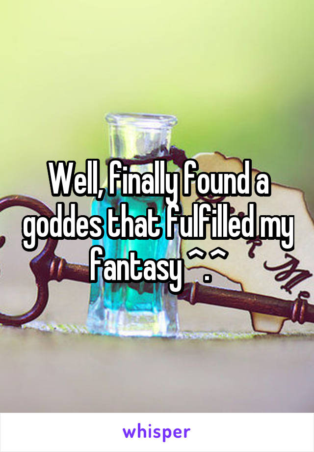 Well, finally found a goddes that fulfilled my fantasy ^.^