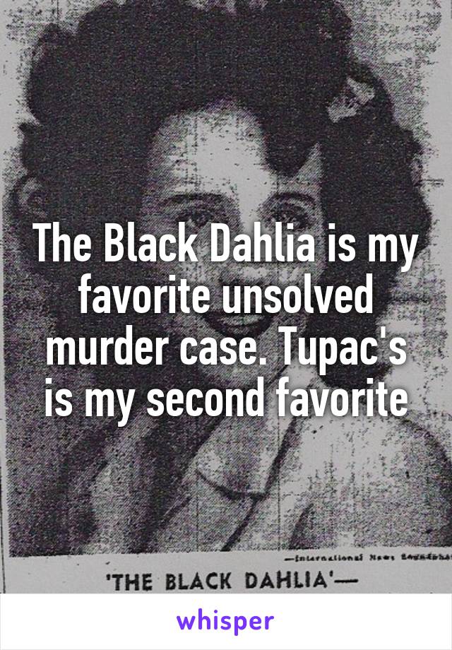 The Black Dahlia is my favorite unsolved murder case. Tupac's is my second favorite