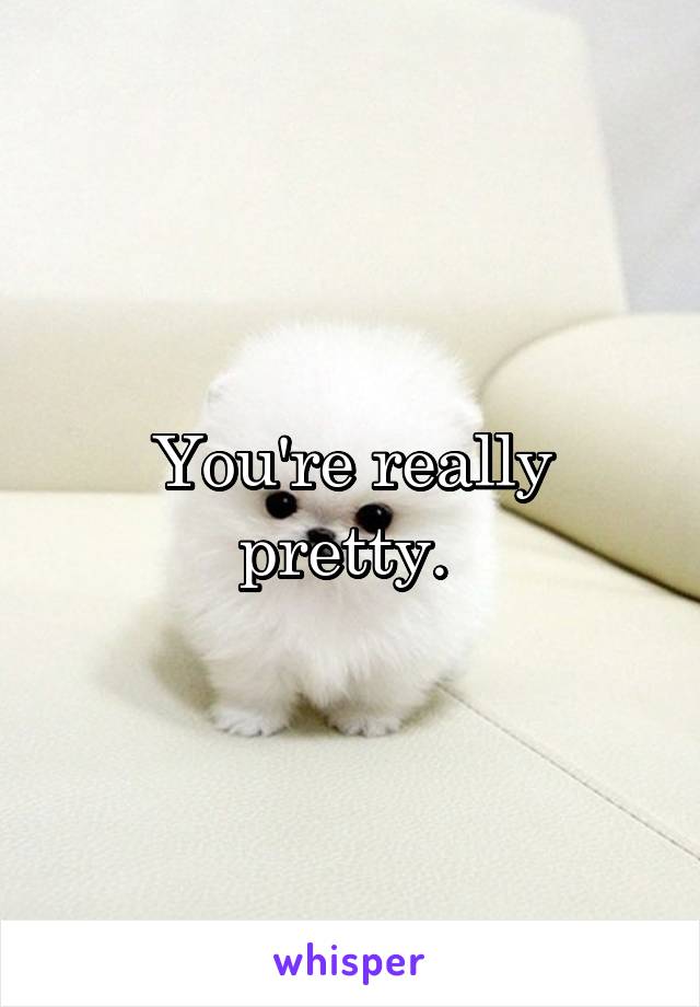 You're really pretty. 