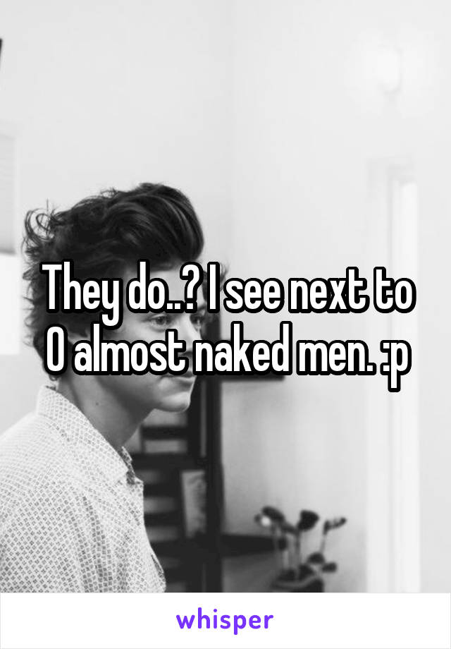 They do..? I see next to 0 almost naked men. :p