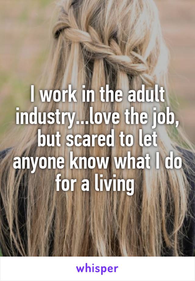 I work in the adult industry...love the job, but scared to let anyone know what I do for a living 