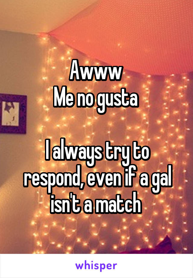 Awww 
Me no gusta 

I always try to respond, even if a gal isn't a match 