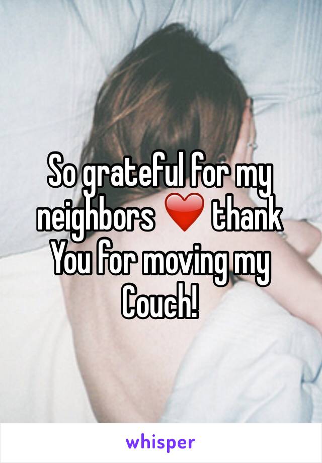 So grateful for my neighbors ❤️ thank
You for moving my
Couch! 