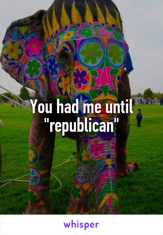 You had me until "republican"