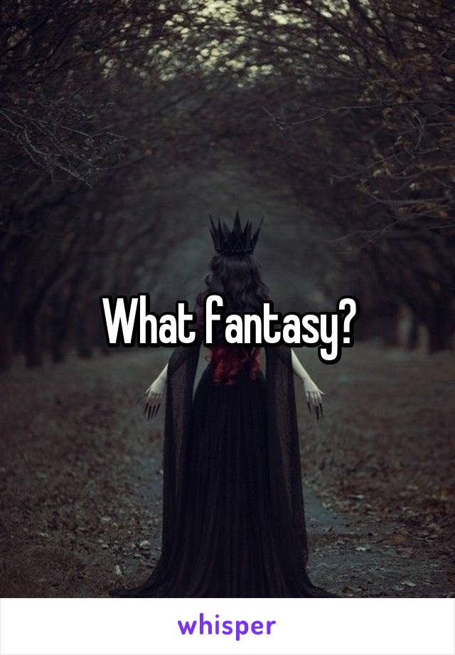 What fantasy?