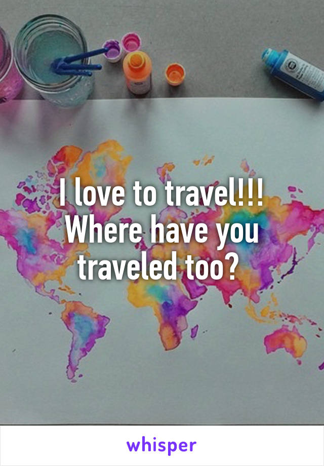 I love to travel!!! Where have you traveled too? 