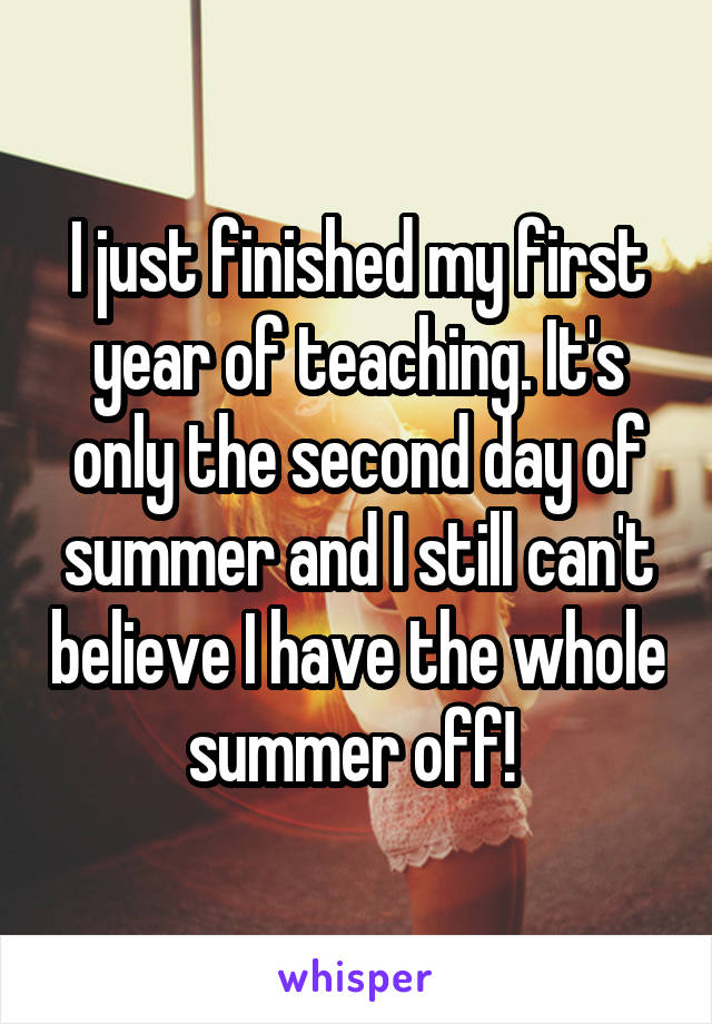 I just finished my first year of teaching. It's only the second day of summer and I still can't believe I have the whole summer off! 