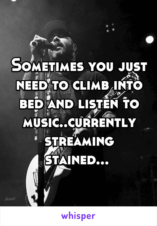 Sometimes you just need to climb into bed and listen to music..currently streaming stained... 