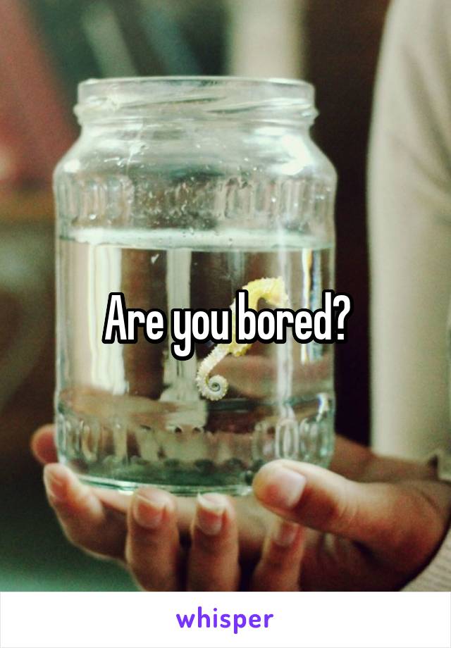 Are you bored?