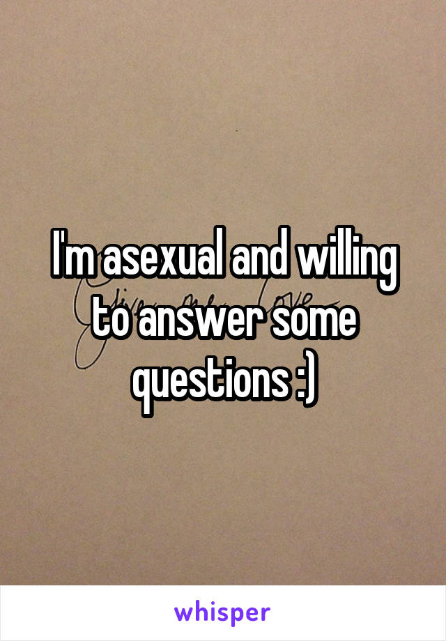 I'm asexual and willing to answer some questions :)