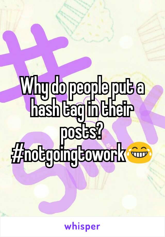 Why do people put a hash tag in their posts? #notgoingtowork😂