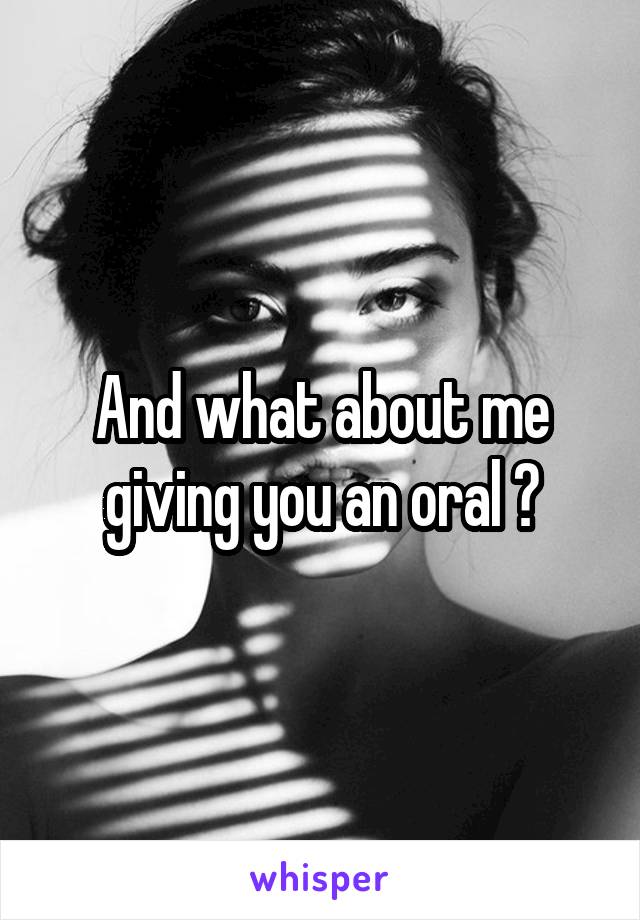 And what about me giving you an oral ?