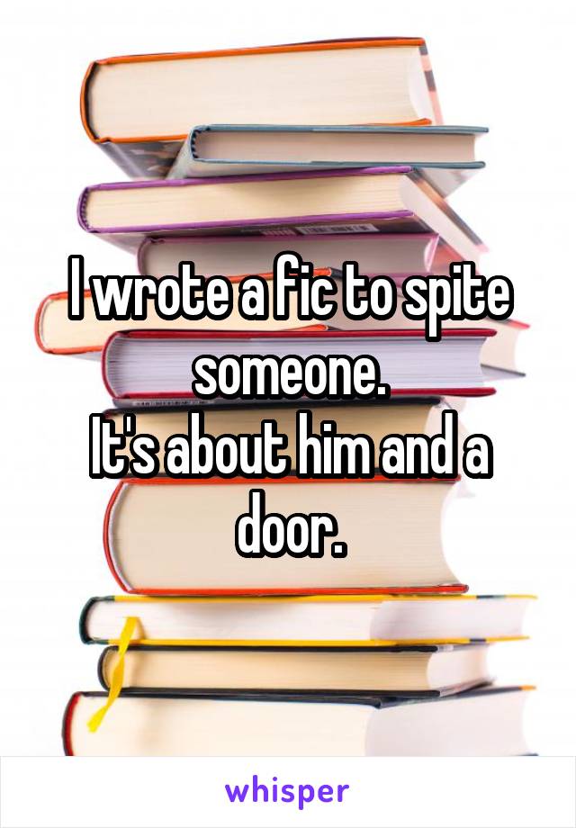 I wrote a fic to spite someone.
It's about him and a door.