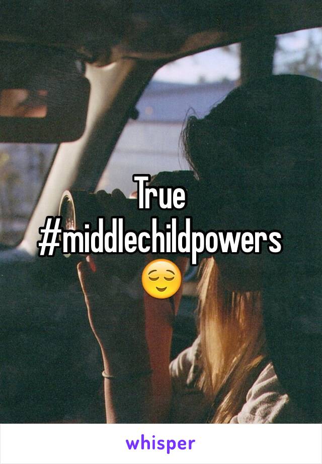 True 
#middlechildpowers
😌