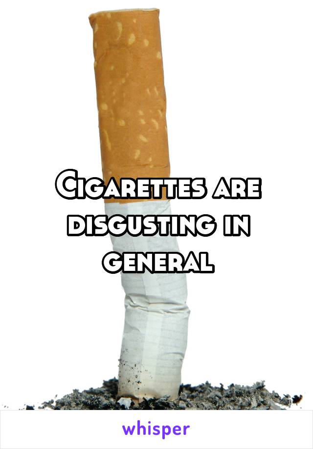 Cigarettes are disgusting in general