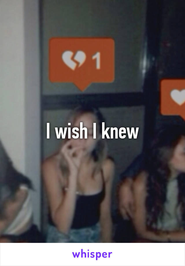 I wish I knew