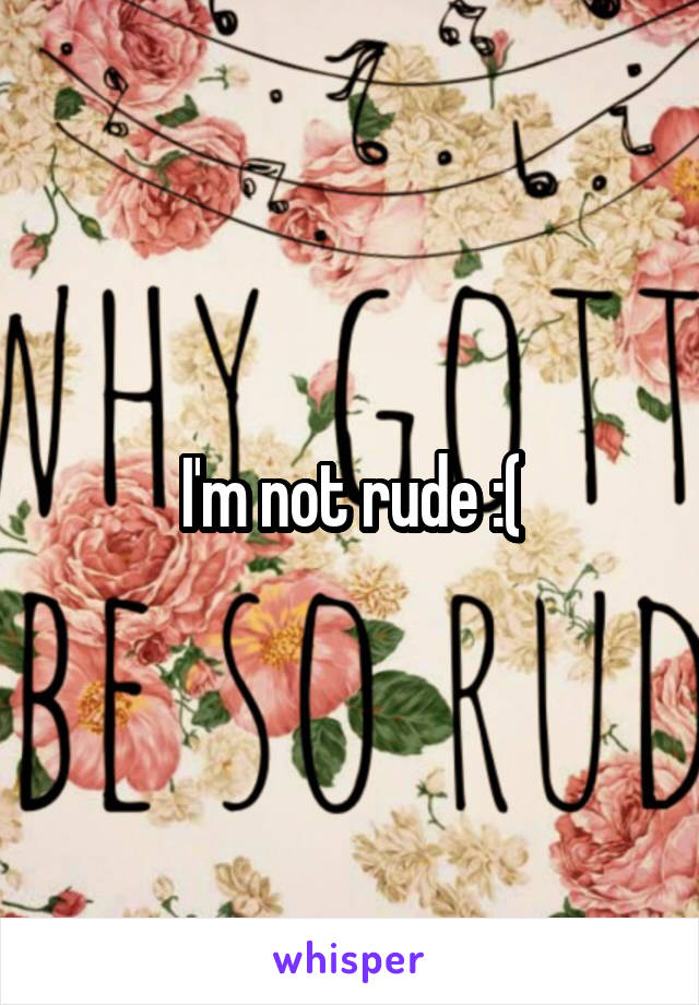 I'm not rude :(