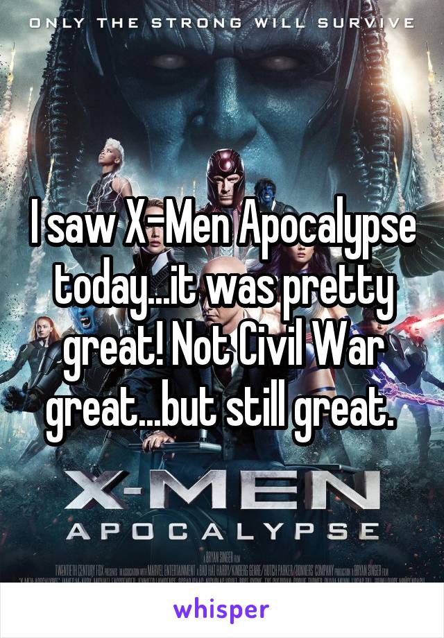 I saw X-Men Apocalypse today...it was pretty great! Not Civil War great...but still great. 