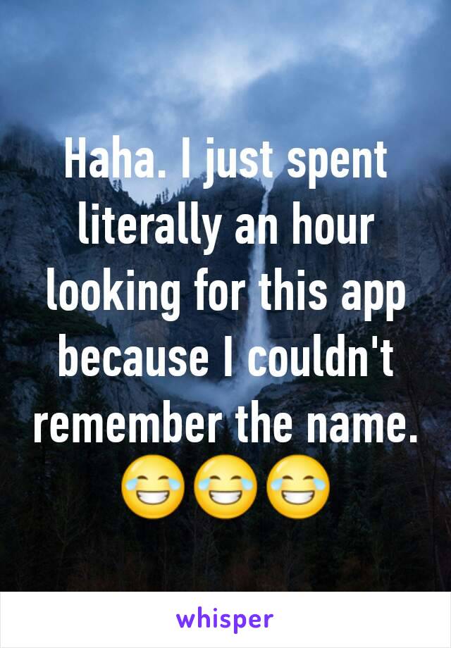 Haha. I just spent literally an hour looking for this app because I couldn't remember the name.
😂😂😂