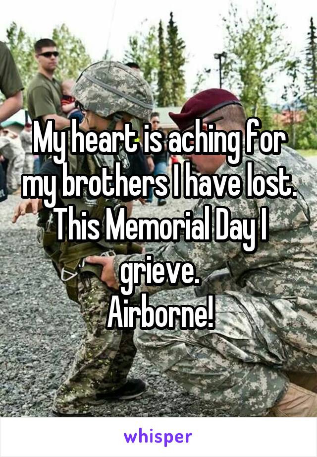 My heart is aching for my brothers I have lost. This Memorial Day I grieve.
Airborne!