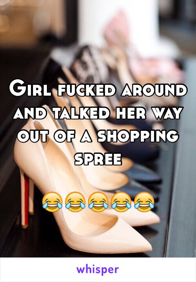 Girl fucked around and talked her way out of a shopping spree

😂😂😂😂😂