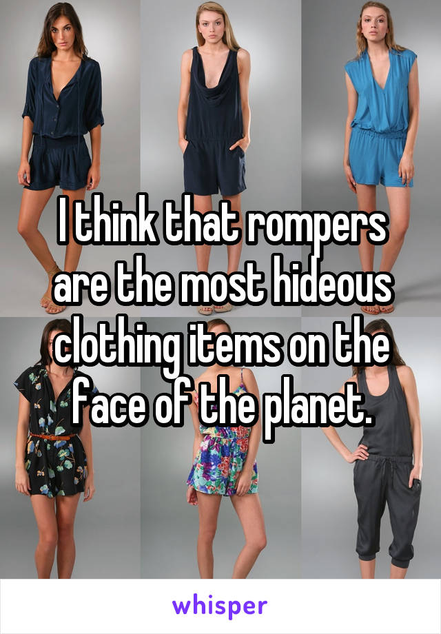 I think that rompers are the most hideous clothing items on the face of the planet.