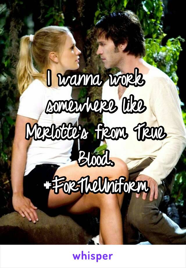 I wanna work somewhere like Merlotte's from True Blood.
#ForTheUniform