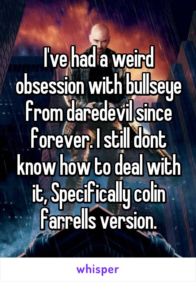 I've had a weird obsession with bullseye from daredevil since forever. I still dont know how to deal with it, Specifically colin farrells version.