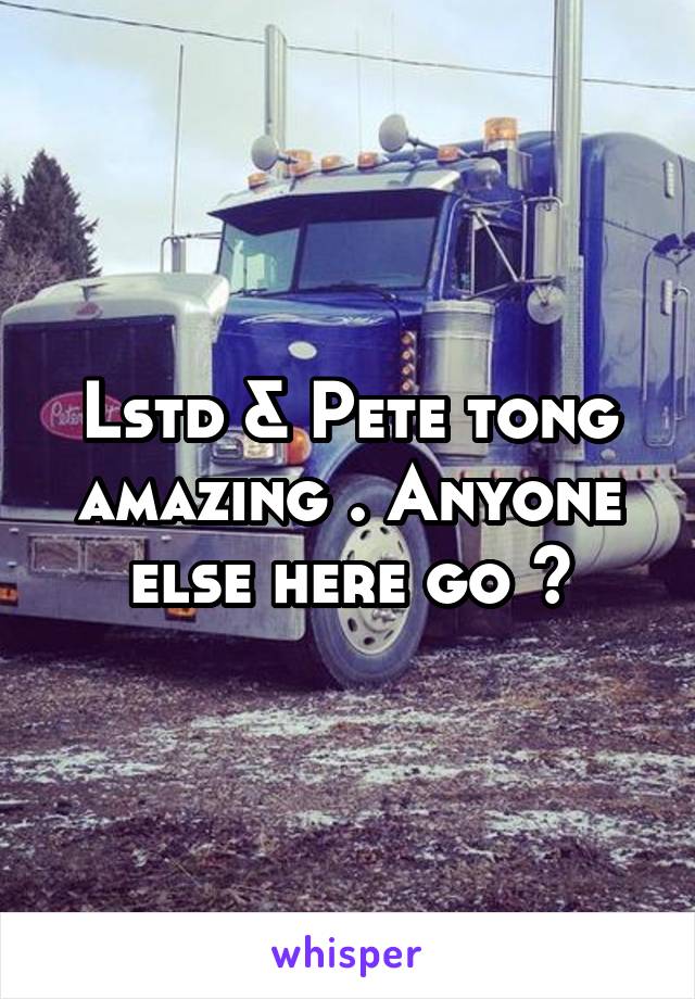 Lstd & Pete tong amazing . Anyone else here go ?