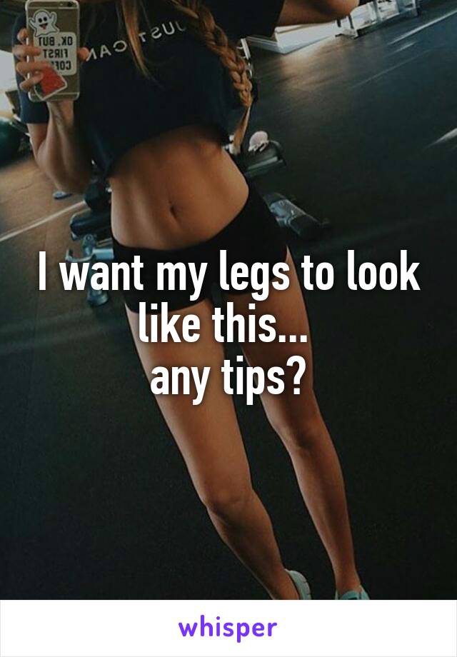 I want my legs to look like this... 
any tips?