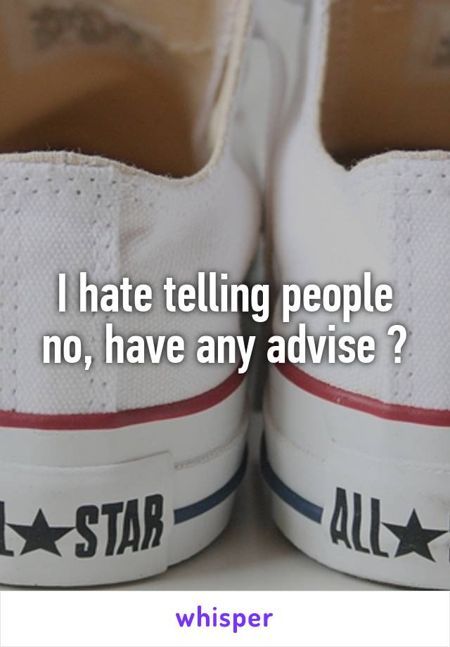 I hate telling people no, have any advise ?