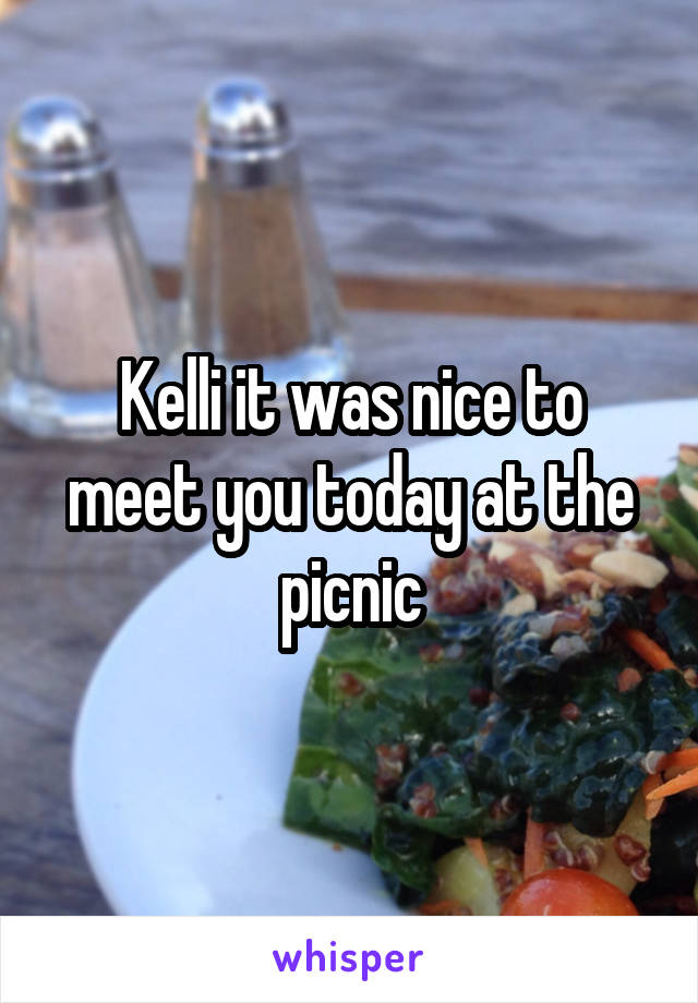 Kelli it was nice to meet you today at the picnic