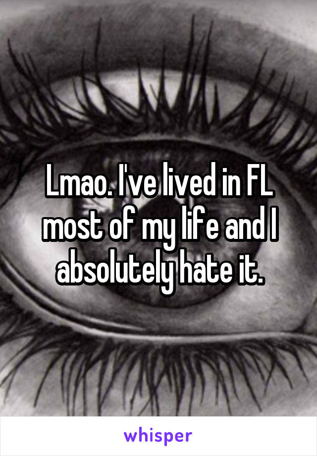 Lmao. I've lived in FL most of my life and I absolutely hate it.