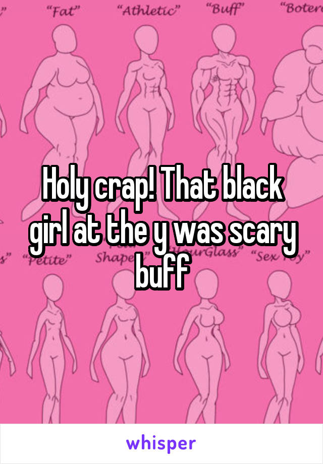 Holy crap! That black girl at the y was scary buff