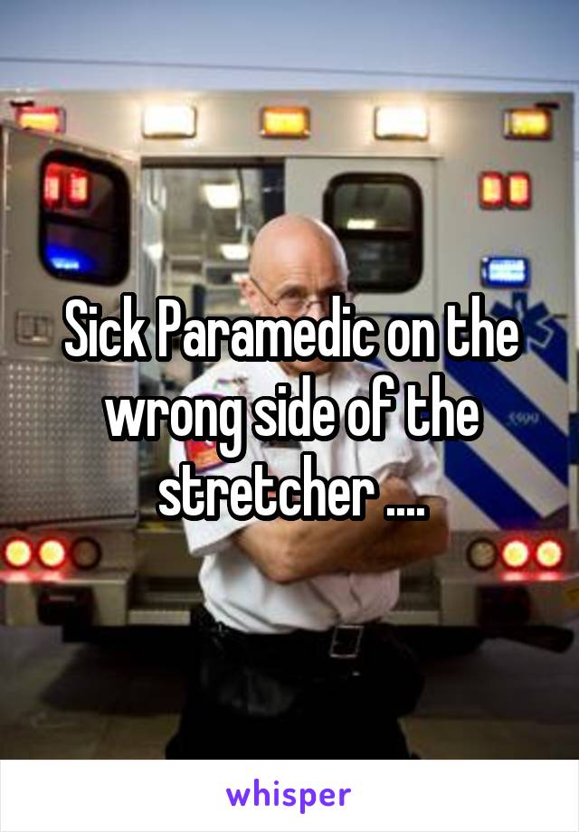 Sick Paramedic on the wrong side of the stretcher ....