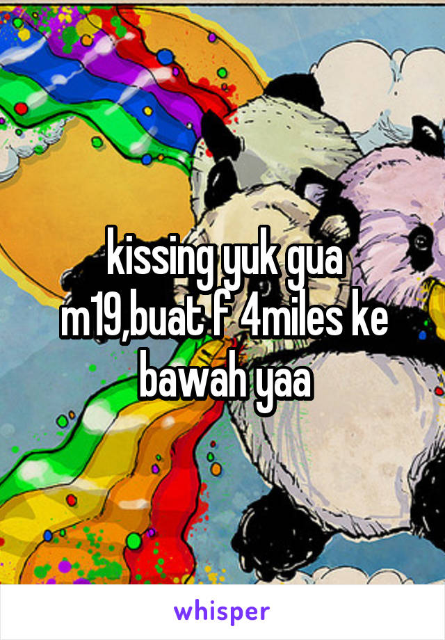 kissing yuk gua m19,buat f 4miles ke bawah yaa