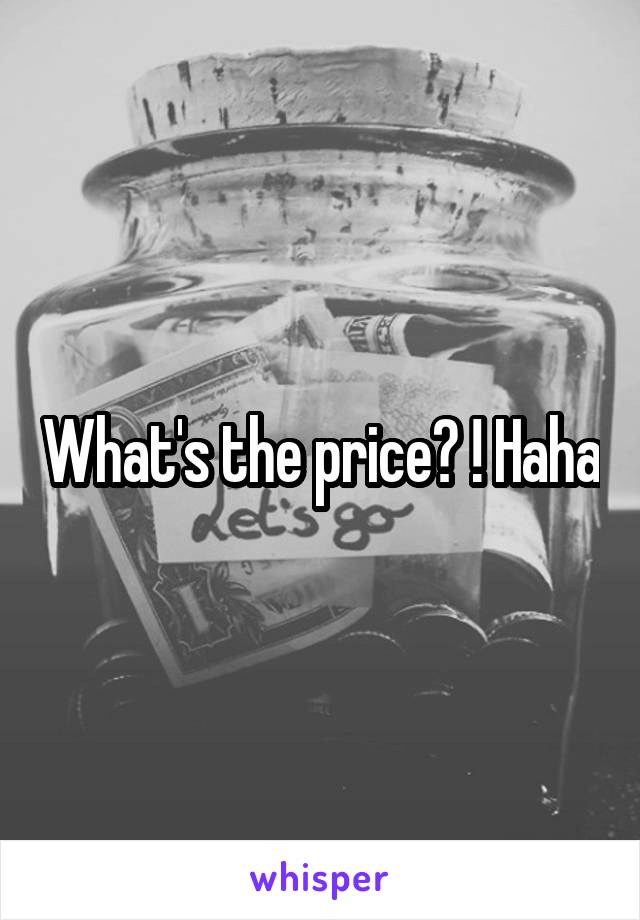 What's the price? ! Haha