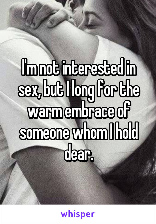 I'm not interested in sex, but I long for the warm embrace of someone whom I hold dear.