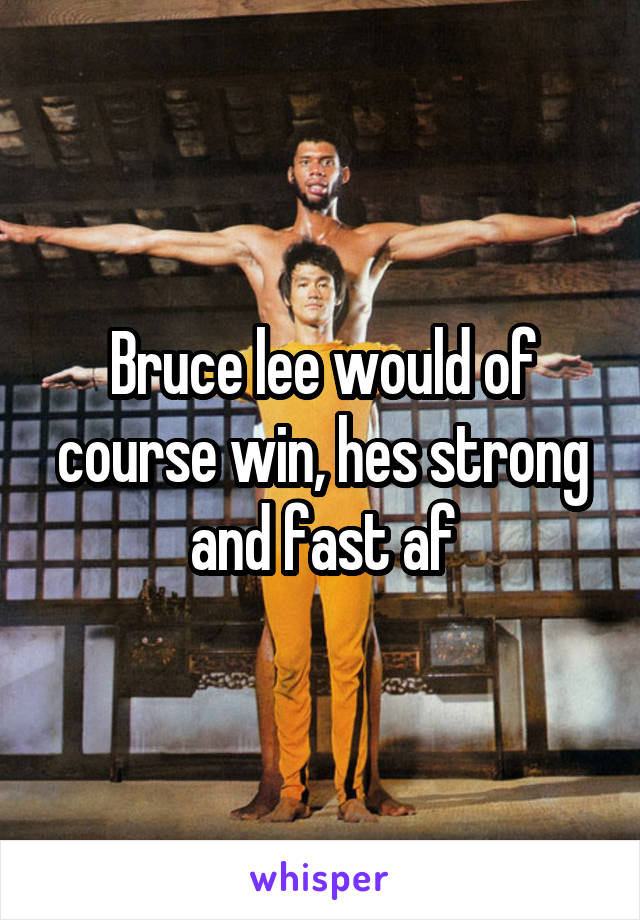 Bruce lee would of course win, hes strong and fast af