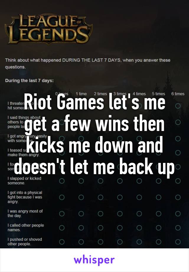 Riot Games let's me get a few wins then kicks me down and doesn't let me back up