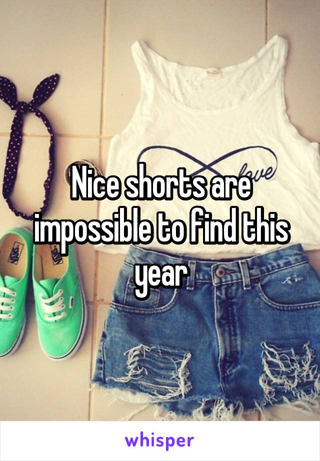 Nice shorts are impossible to find this year