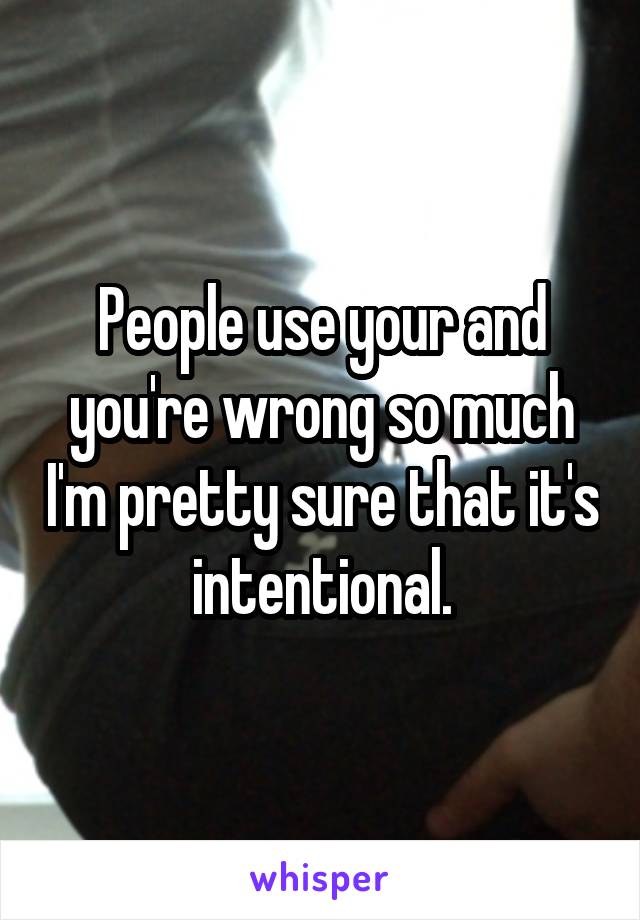 People use your and you're wrong so much I'm pretty sure that it's intentional.