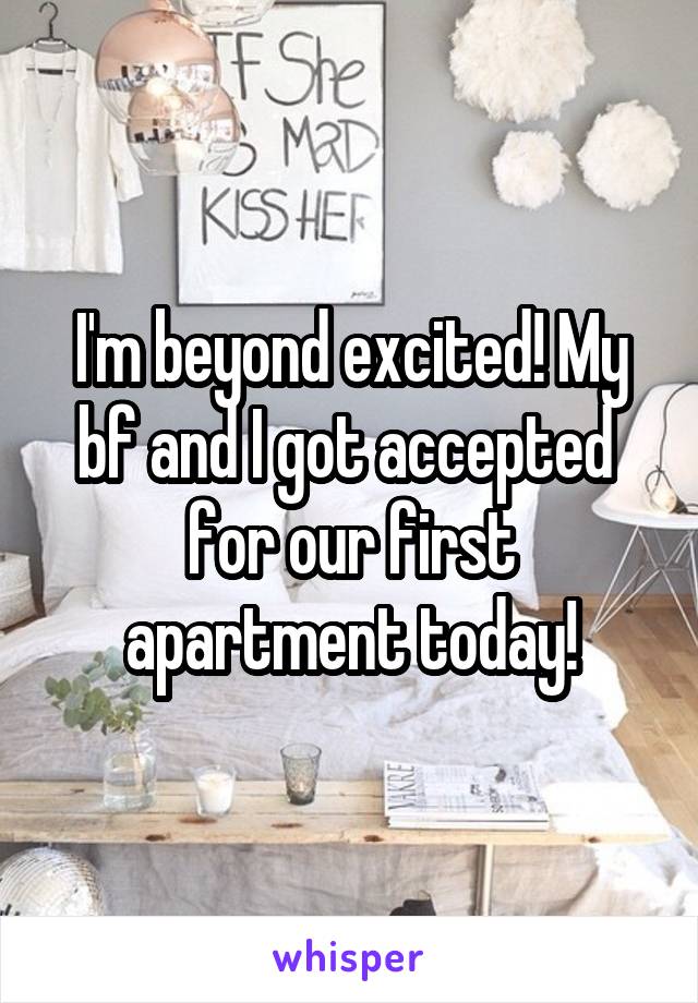 I'm beyond excited! My bf and I got accepted  for our first apartment today!