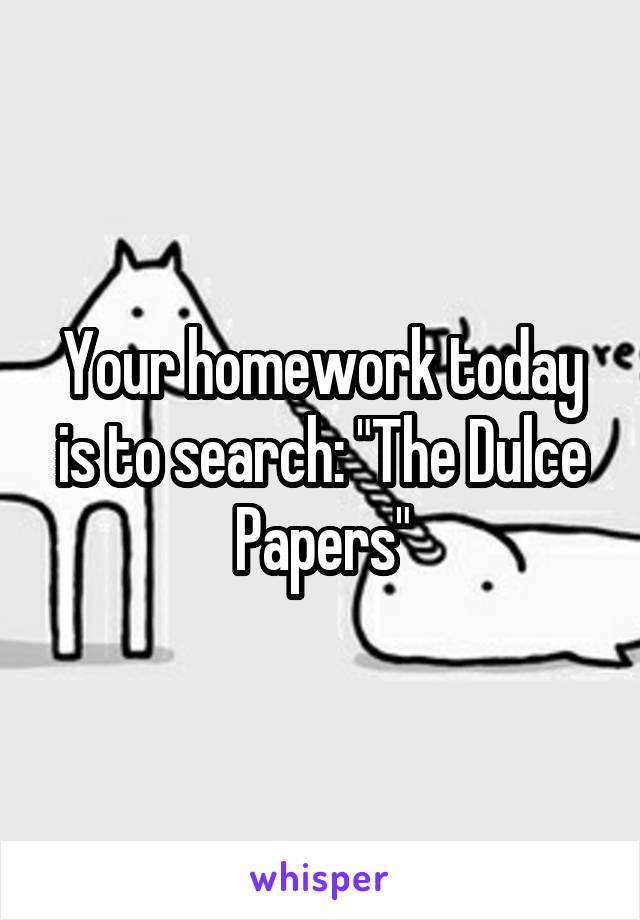 Your homework today is to search: "The Dulce Papers"