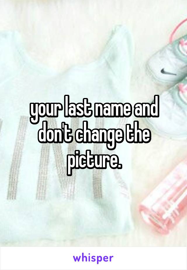 your last name and don't change the picture.