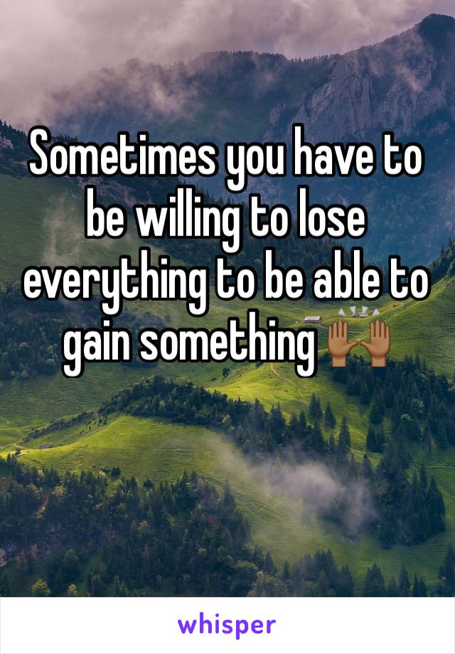 Sometimes you have to be willing to lose everything to be able to gain something 🙌🏾