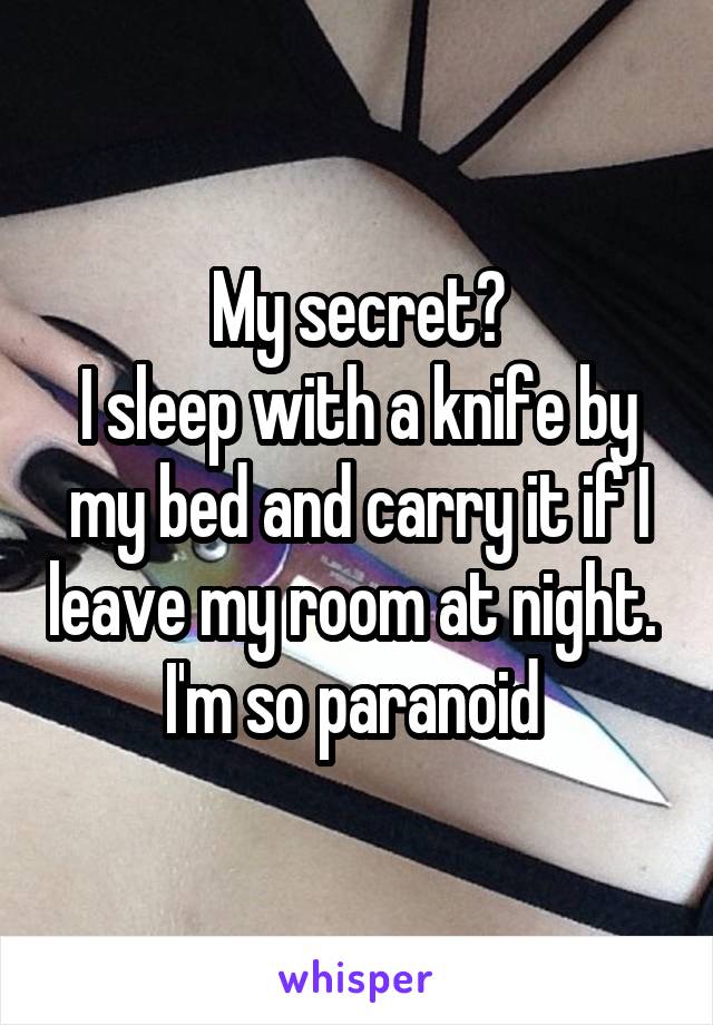 My secret?
I sleep with a knife by my bed and carry it if I leave my room at night. 
I'm so paranoid 